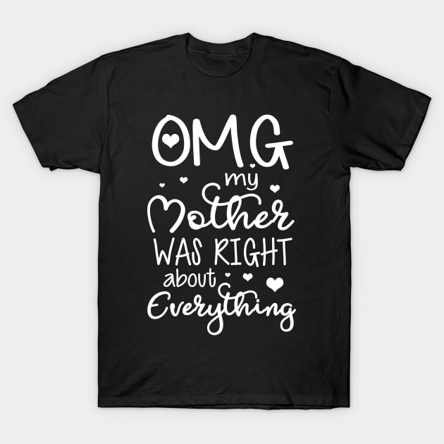 OMG My Mother Was Right About Everything T-Shirt by danielsho90